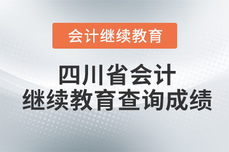 2023年四川省会计继续教育成绩查询指南